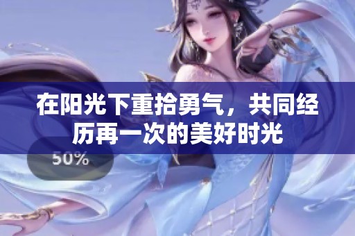 在阳光下重拾勇气，共同经历再一次的美好时光