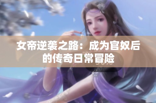女帝逆袭之路：成为官奴后的传奇日常冒险