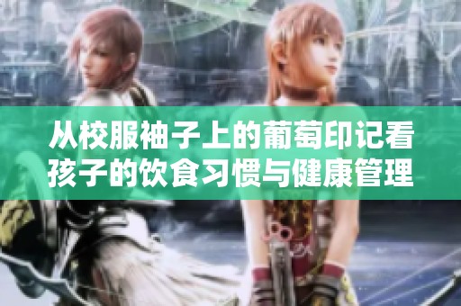 从校服袖子上的葡萄印记看孩子的饮食习惯与健康管理