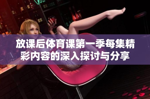 放课后体育课第一季每集精彩内容的深入探讨与分享