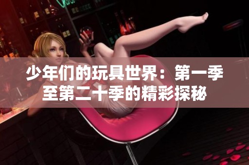 少年们的玩具世界：第一季至第二十季的精彩探秘