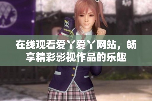在线观看爱丫爱丫网站，畅享精彩影视作品的乐趣