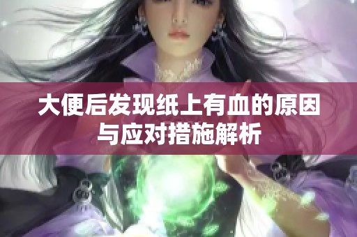 大便后发现纸上有血的原因与应对措施解析