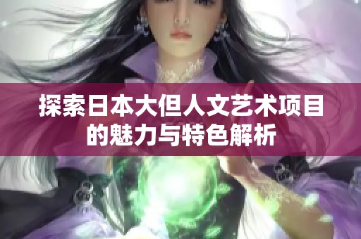 探索日本大但人文艺术项目的魅力与特色解析