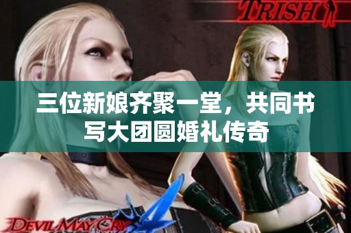 三位新娘齐聚一堂，共同书写大团圆婚礼传奇