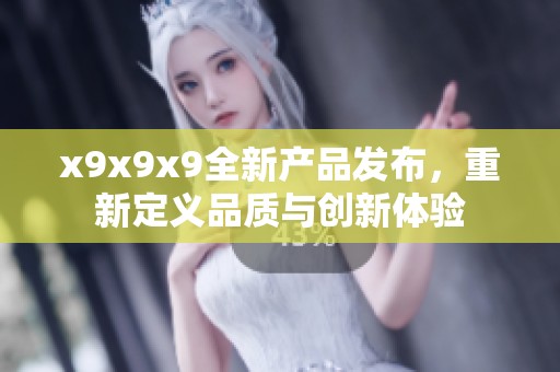 x9x9x9全新产品发布，重新定义品质与创新体验