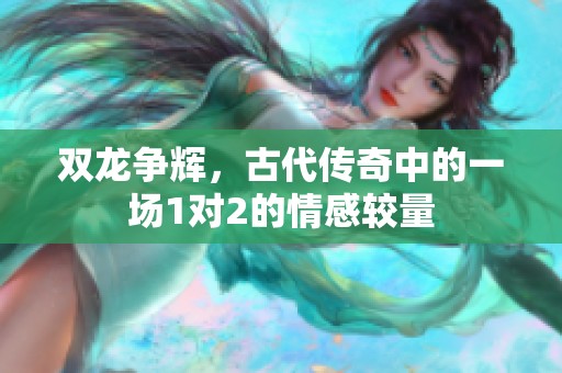 双龙争辉，古代传奇中的一场1对2的情感较量