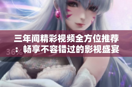三年间精彩视频全方位推荐：畅享不容错过的影视盛宴