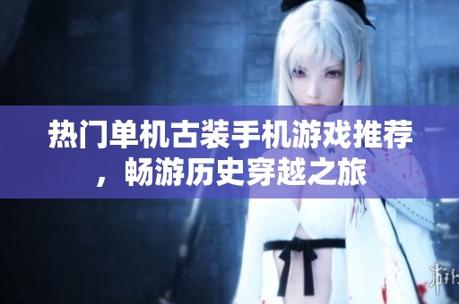 热门单机古装手机游戏推荐，畅游历史穿越之旅