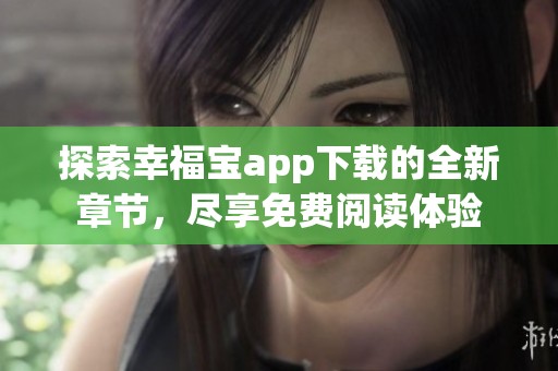 探索幸福宝app下载的全新章节，尽享免费阅读体验