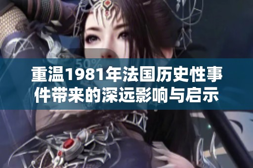 重温1981年法国历史性事件带来的深远影响与启示