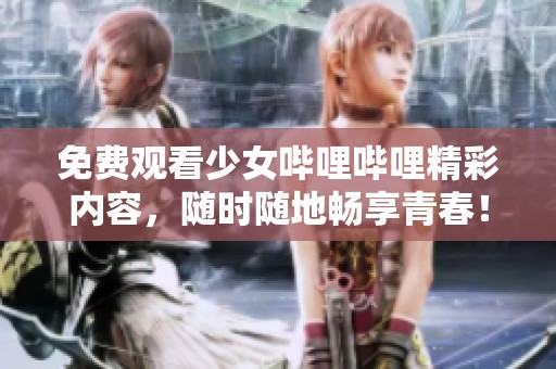 免费观看少女哔哩哔哩精彩内容，随时随地畅享青春！