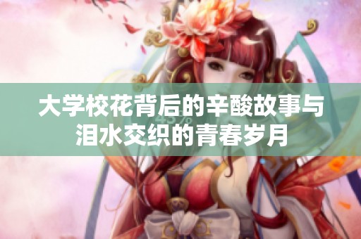 大学校花背后的辛酸故事与泪水交织的青春岁月