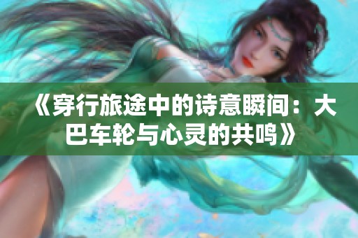 《穿行旅途中的诗意瞬间：大巴车轮与心灵的共鸣》