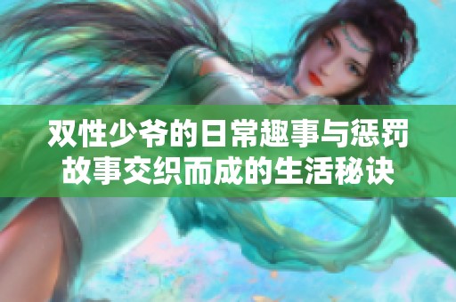 双性少爷的日常趣事与惩罚故事交织而成的生活秘诀