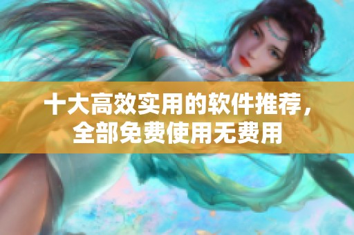 十大高效实用的软件推荐，全部免费使用无费用