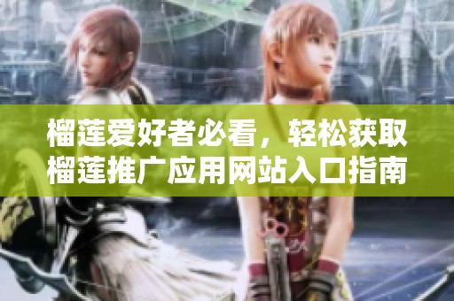 榴莲爱好者必看，轻松获取榴莲推广应用网站入口指南