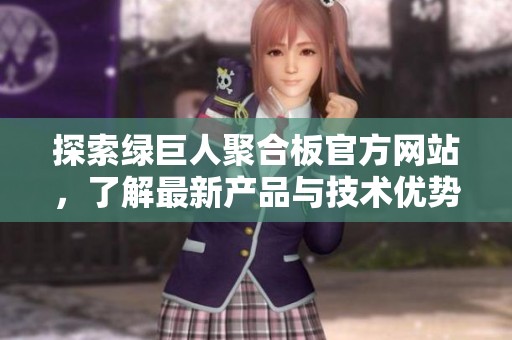 探索绿巨人聚合板官方网站，了解最新产品与技术优势