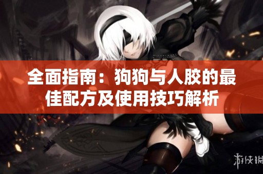 全面指南：狗狗与人胶的最佳配方及使用技巧解析