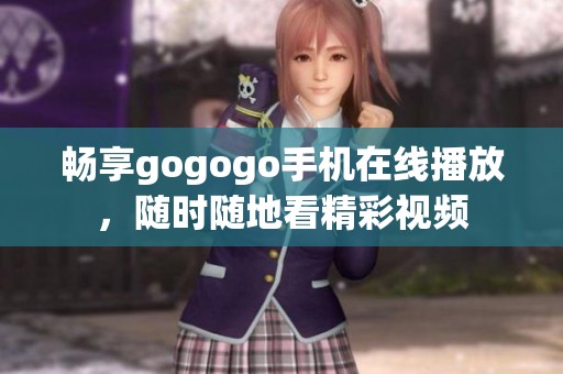 畅享gogogo手机在线播放，随时随地看精彩视频