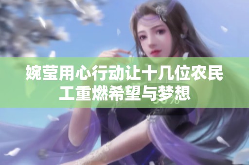 婉莹用心行动让十几位农民工重燃希望与梦想