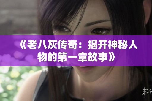 《老八灰传奇：揭开神秘人物的第一章故事》