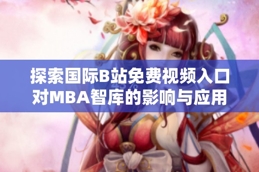 探索国际B站免费视频入口对MBA智库的影响与应用分析