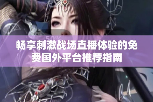 畅享刺激战场直播体验的免费国外平台推荐指南