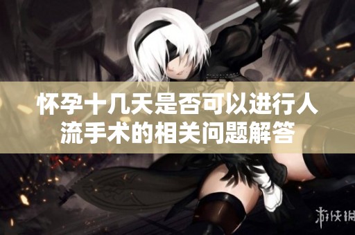 怀孕十几天是否可以进行人流手术的相关问题解答
