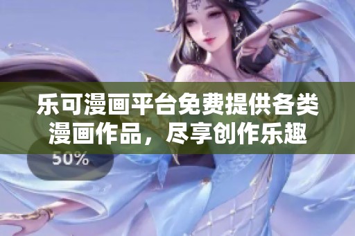 乐可漫画平台免费提供各类漫画作品，尽享创作乐趣
