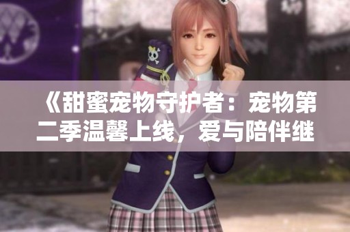 《甜蜜宠物守护者：宠物第二季温馨上线，爱与陪伴继续》