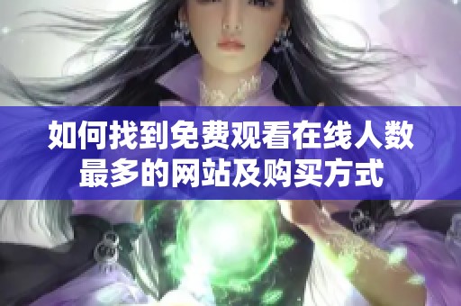 如何找到免费观看在线人数最多的网站及购买方式