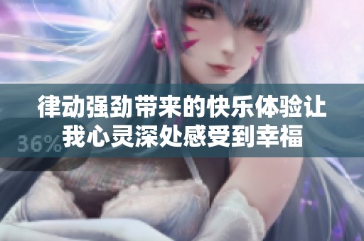 律动强劲带来的快乐体验让我心灵深处感受到幸福
