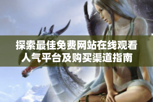 探索最佳免费网站在线观看人气平台及购买渠道指南