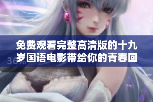 免费观看完整高清版的十九岁国语电影带给你的青春回忆