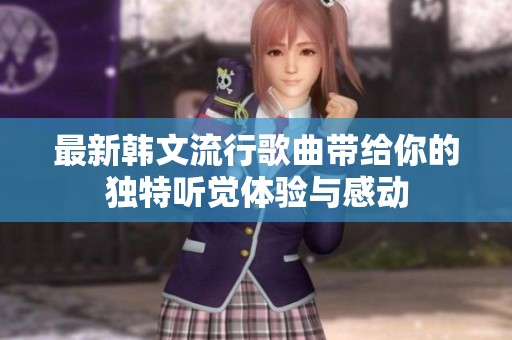 最新韩文流行歌曲带给你的独特听觉体验与感动