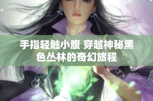 手指轻触小腹 穿越神秘黑色丛林的奇幻旅程