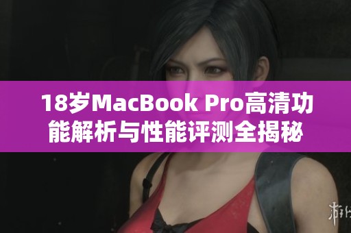 18岁MacBook Pro高清功能解析与性能评测全揭秘