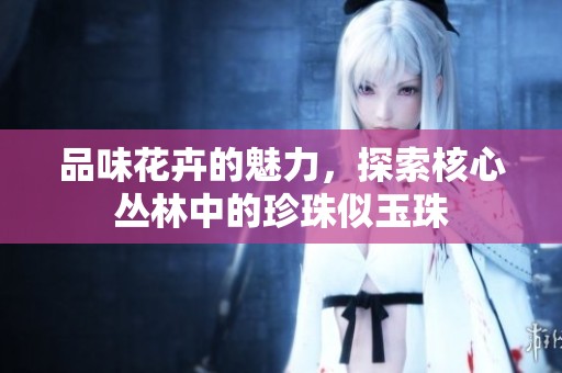 品味花卉的魅力，探索核心丛林中的珍珠似玉珠