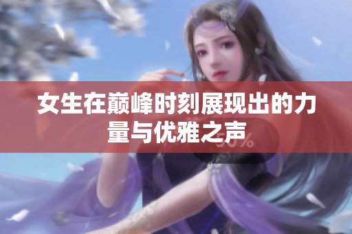 女生在巅峰时刻展现出的力量与优雅之声