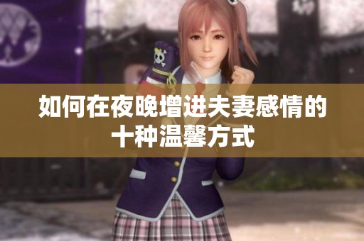 如何在夜晚增进夫妻感情的十种温馨方式