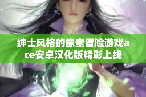 绅士风格的像素冒险游戏ace安卓汉化版精彩上线