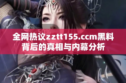 全网热议zztt155.ccm黑料背后的真相与内幕分析