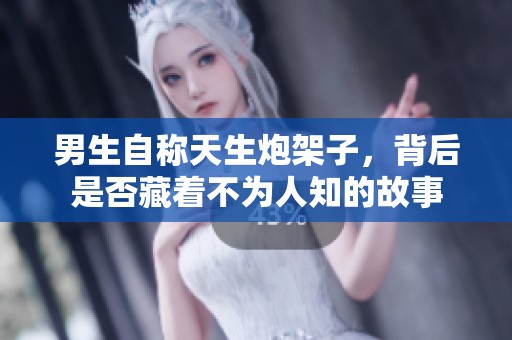 男生自称天生炮架子，背后是否藏着不为人知的故事