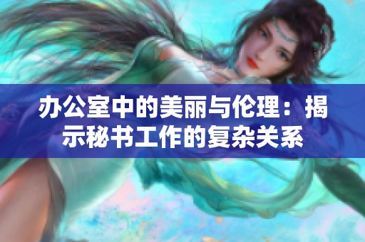 办公室中的美丽与伦理：揭示秘书工作的复杂关系
