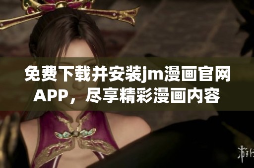 免费下载并安装jm漫画官网APP，尽享精彩漫画内容