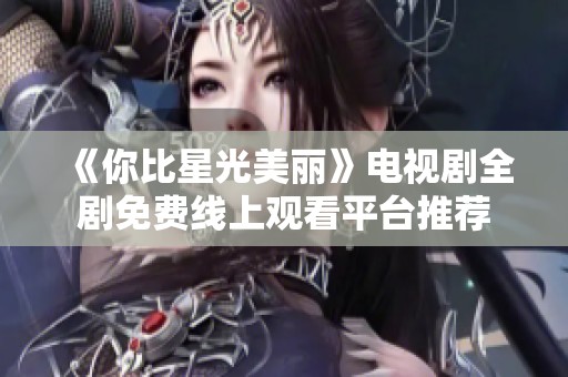 《你比星光美丽》电视剧全剧免费线上观看平台推荐
