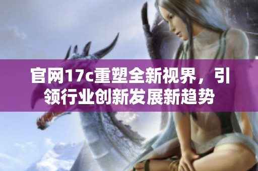 官网17c重塑全新视界，引领行业创新发展新趋势