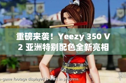 重磅来袭！Yeezy 350 V2 亚洲特别配色全新亮相
