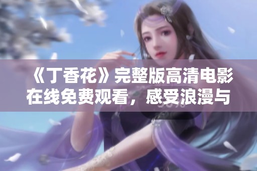 《丁香花》完整版高清电影在线免费观看，感受浪漫与温情的美好故事